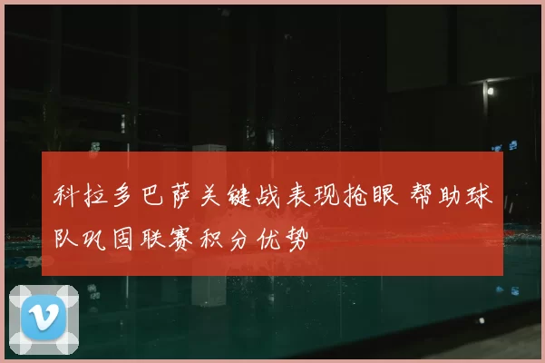 科拉多巴萨关键战表现抢眼 帮助球队巩固联赛积分优势