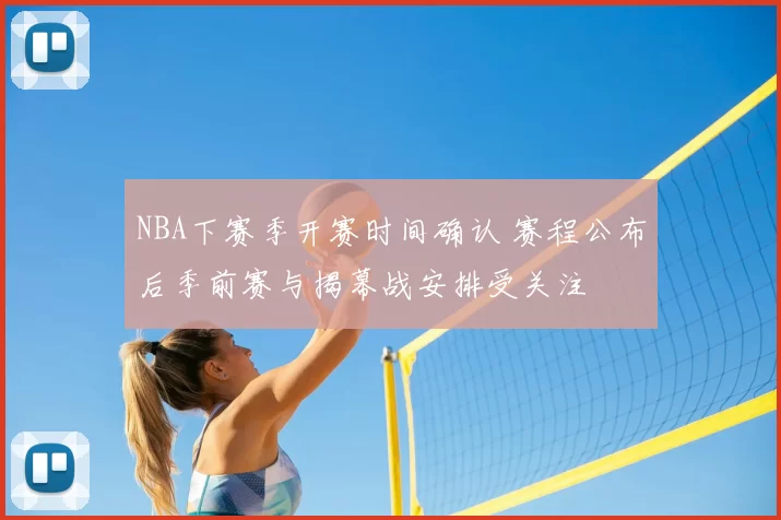 NBA下赛季开赛时间确认 赛程公布后季前赛与揭幕战安排受关注