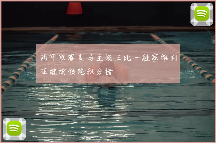 西甲联赛皇马主场三比一胜塞维利亚继续领跑积分榜