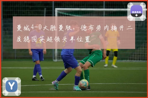 曼城4-0大胜曼联，德布劳内梅开二度稳固英超领头羊位置