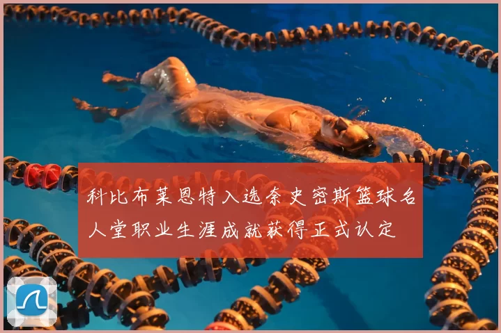 科比布莱恩特入选奈史密斯篮球名人堂职业生涯成就获得正式认定