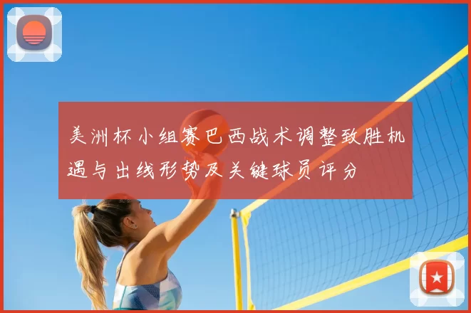 美洲杯小组赛巴西战术调整致胜机遇与出线形势及关键球员评分