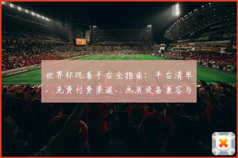 世界杯观看平台全指南：平台清单、免费付费渠道、画质设备兼容与观赛提示