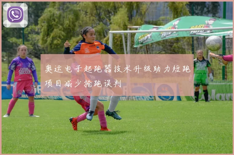 奥运电子起跑器技术升级助力短跑项目减少抢跑误判