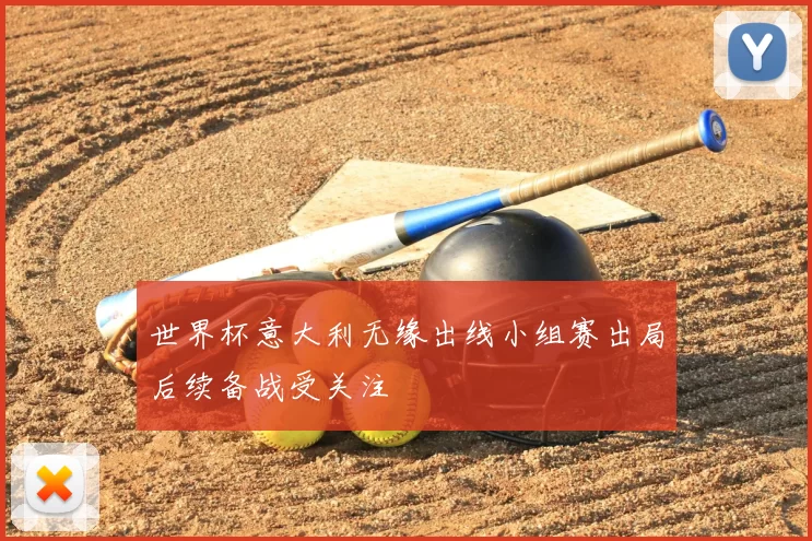 世界杯意大利无缘出线小组赛出局后续备战受关注