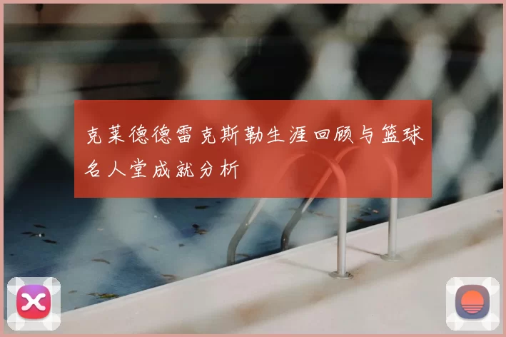 克莱德德雷克斯勒生涯回顾与篮球名人堂成就分析