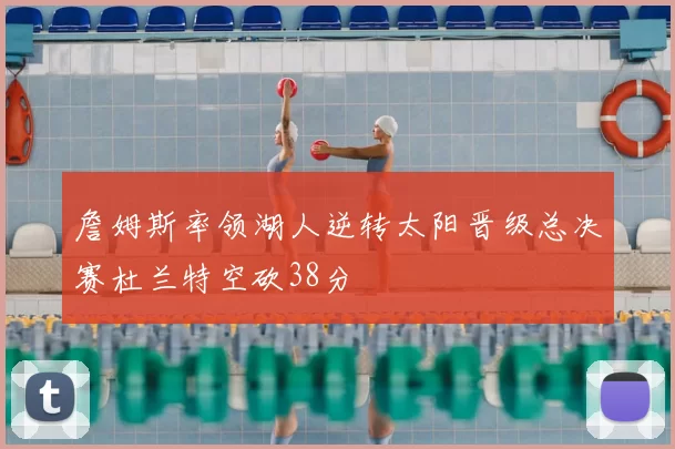 詹姆斯率领湖人逆转太阳晋级总决赛杜兰特空砍38分