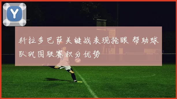 科拉多巴萨关键战表现抢眼 帮助球队巩固联赛积分优势