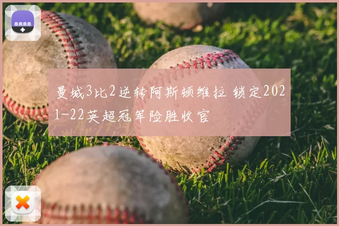 曼城3比2逆转阿斯顿维拉 锁定2021-22英超冠军险胜收官