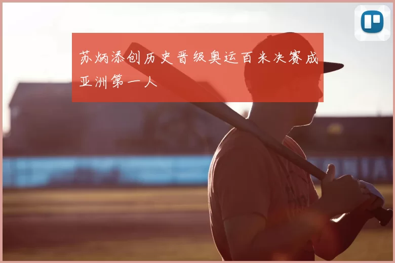 苏炳添创历史晋级奥运百米决赛成亚洲第一人