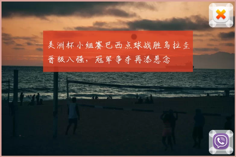 美洲杯小组赛巴西点球战胜乌拉圭晋级八强，冠军争夺再添悬念