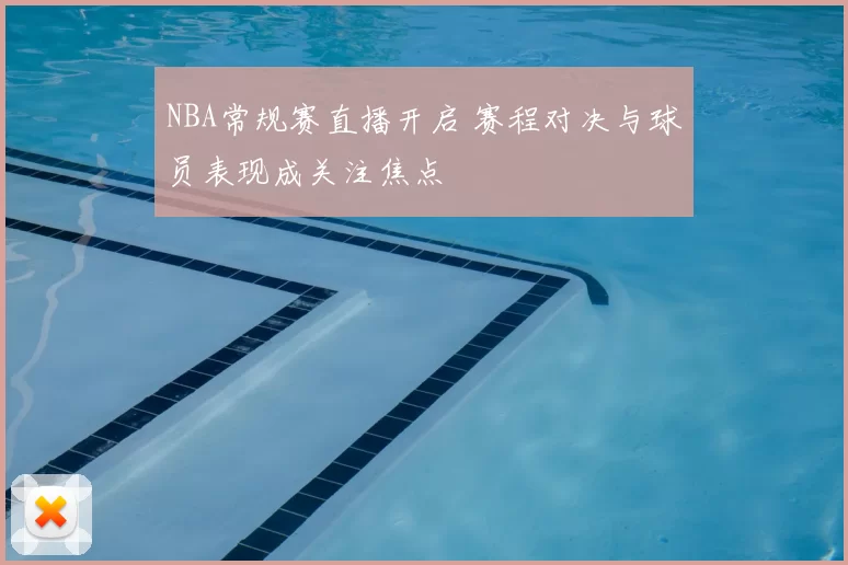 NBA常规赛直播开启 赛程对决与球员表现成关注焦点