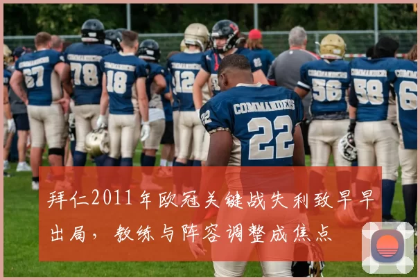 拜仁2011年欧冠关键战失利致早早出局，教练与阵容调整成焦点