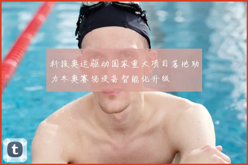 科技奥运驱动国家重大项目落地助力冬奥赛场设备智能化升级