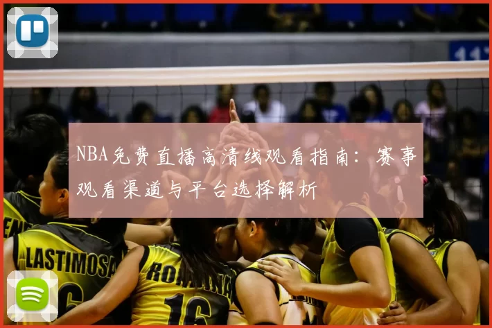 NBA免费直播高清线观看指南：赛事观看渠道与平台选择解析
