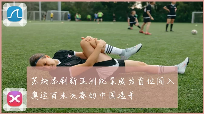 苏炳添刷新亚洲纪录成为首位闯入奥运百米决赛的中国选手