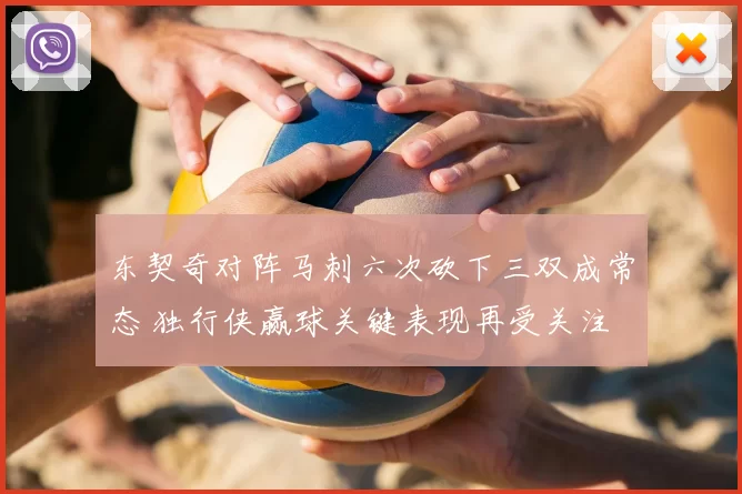 东契奇对阵马刺六次砍下三双成常态 独行侠赢球关键表现再受关注