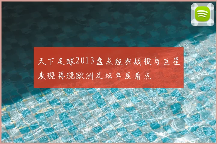天下足球2013盘点经典战役与巨星表现再现欧洲足坛年度看点