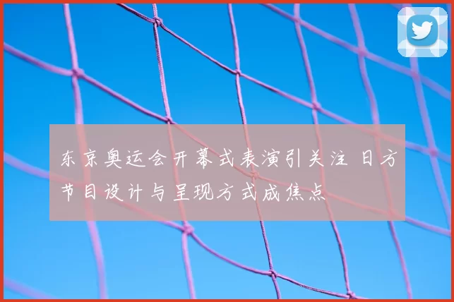 东京奥运会开幕式表演引关注 日方节目设计与呈现方式成焦点