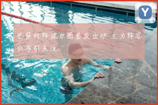 巴萨对阵波尔图首发出炉 主力阵容公布引关注