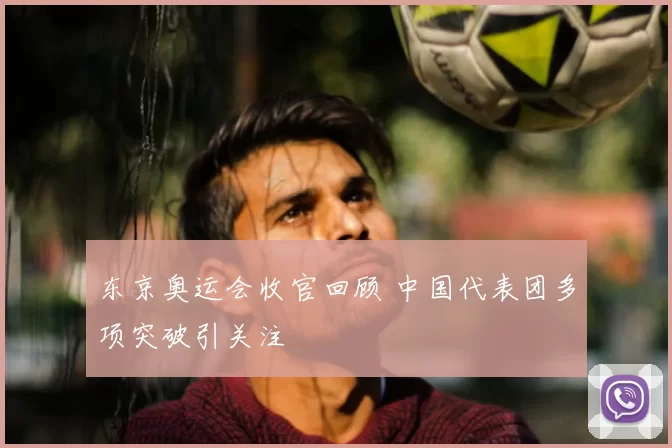 东京奥运会收官回顾 中国代表团多项突破引关注