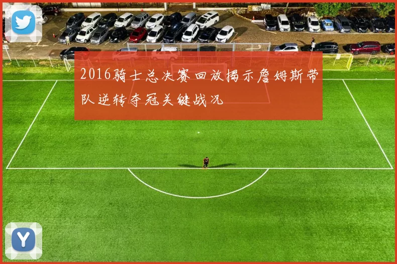 2016骑士总决赛回放揭示詹姆斯带队逆转夺冠关键战况