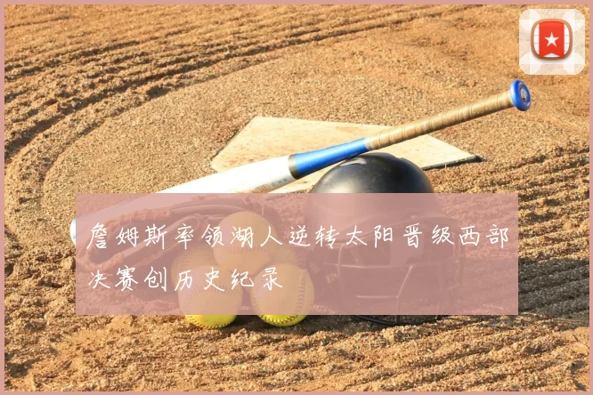 詹姆斯率领湖人逆转太阳晋级西部决赛创历史纪录