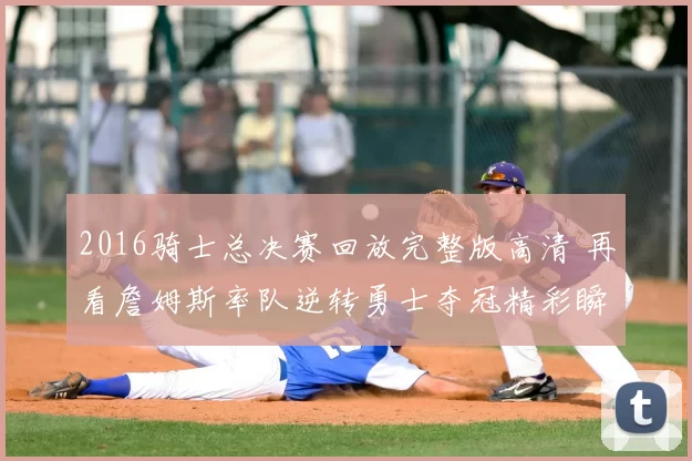 2016骑士总决赛回放完整版高清 再看詹姆斯率队逆转勇士夺冠精彩瞬间