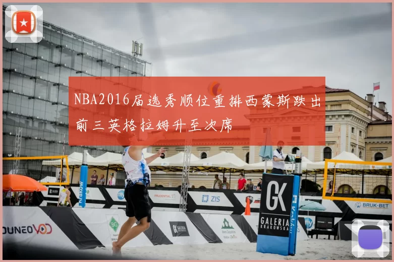 NBA2016届选秀顺位重排西蒙斯跌出前三英格拉姆升至次席