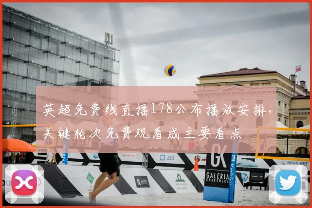 英超免费线直播178公布播放安排，关键轮次免费观看成主要看点