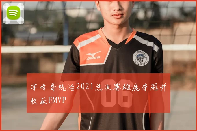 字母哥统治2021总决赛雄鹿夺冠并收获FMVP