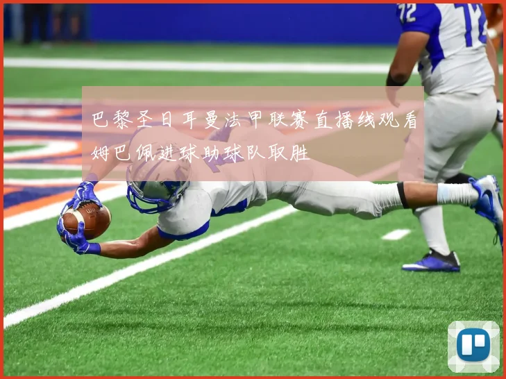 巴黎圣日耳曼法甲联赛直播线观看姆巴佩进球助球队取胜
