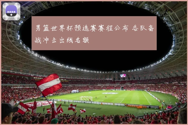 男篮世界杯预选赛赛程公布 各队备战冲击出线名额