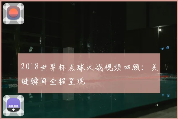 2018世界杯点球大战视频回顾:关键瞬间全程呈现