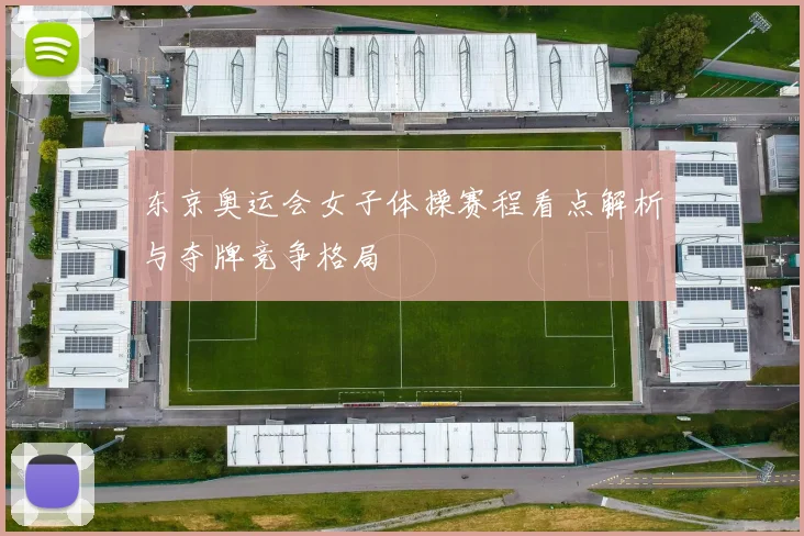 东京奥运会女子体操赛程看点解析与夺牌竞争格局