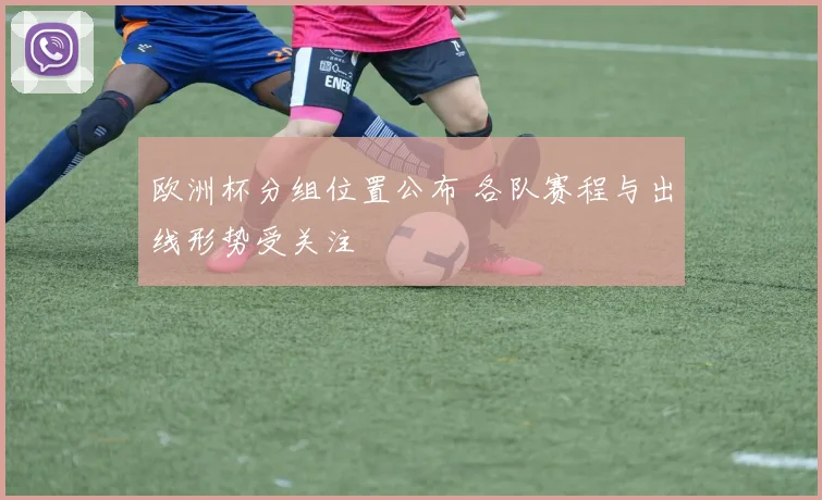 欧洲杯分组位置公布 各队赛程与出线形势受关注