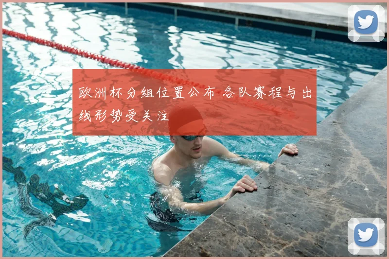 欧洲杯分组位置公布 各队赛程与出线形势受关注