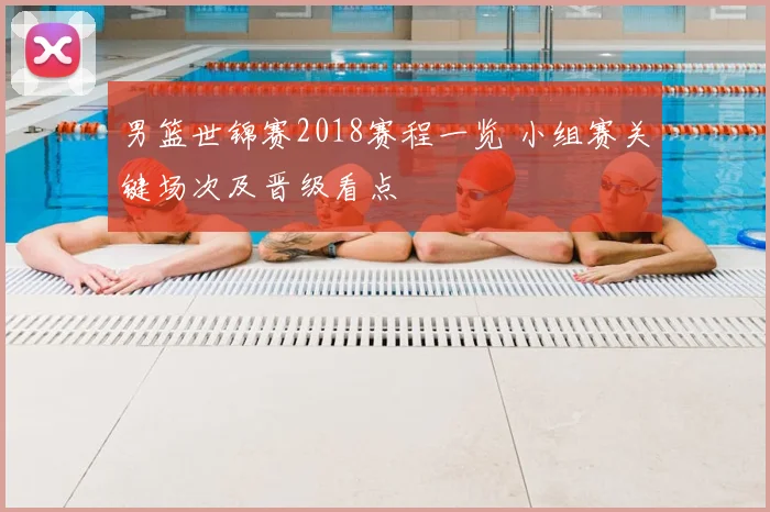 男篮世锦赛2018赛程一览 小组赛关键场次及晋级看点