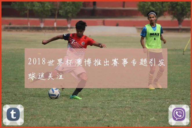 2018世界杯澳博推出赛事专题引发球迷关注