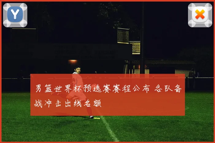 男篮世界杯预选赛赛程公布 各队备战冲击出线名额
