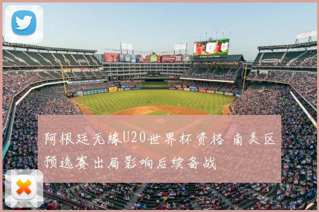 阿根廷无缘U20世界杯资格 南美区预选赛出局影响后续备战