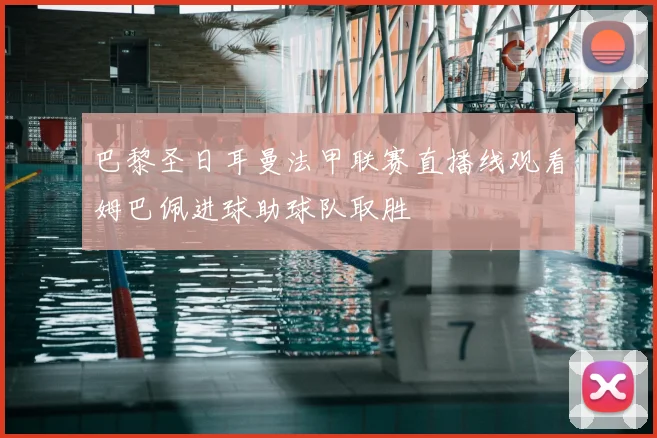 巴黎圣日耳曼法甲联赛直播线观看姆巴佩进球助球队取胜