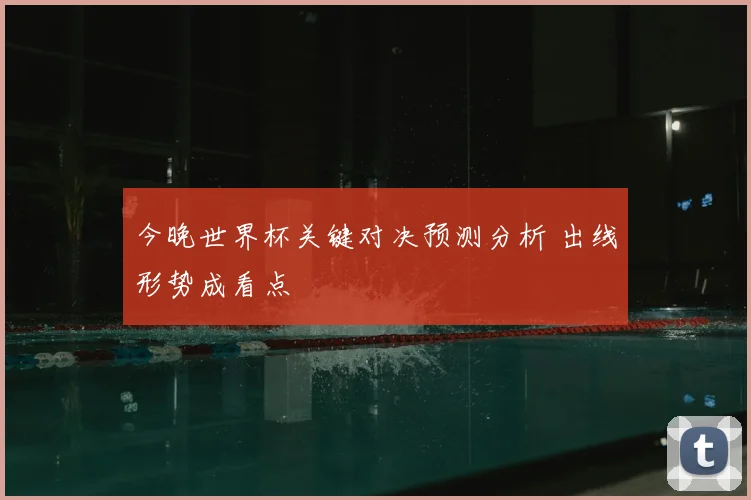 今晚世界杯关键对决预测分析 出线形势成看点