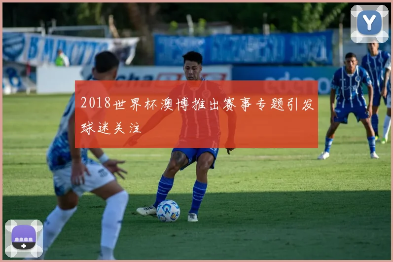 2018世界杯澳博推出赛事专题引发球迷关注